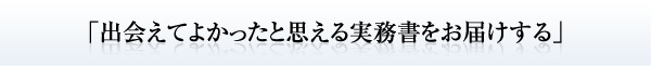 「出会えてよかったと思える実務書をお届けする」